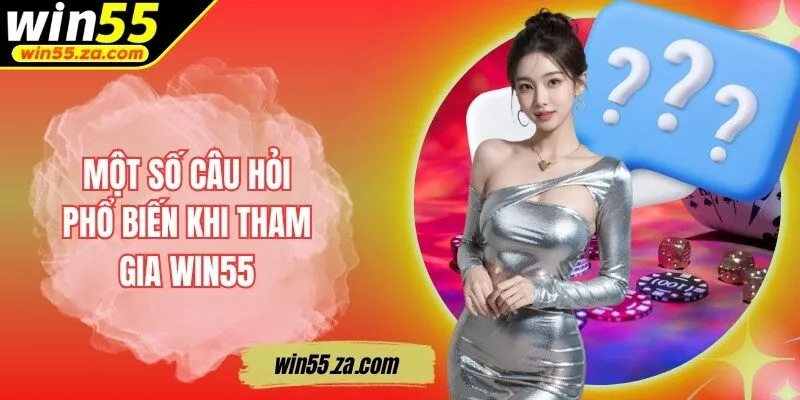 Một số câu hỏi phổ biến khi tham gia WIN55